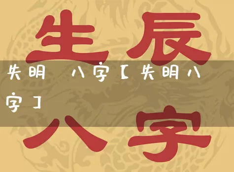 失明  八字【失明八字】_https://www.dao-sheng-yuan.com_八字_第1张