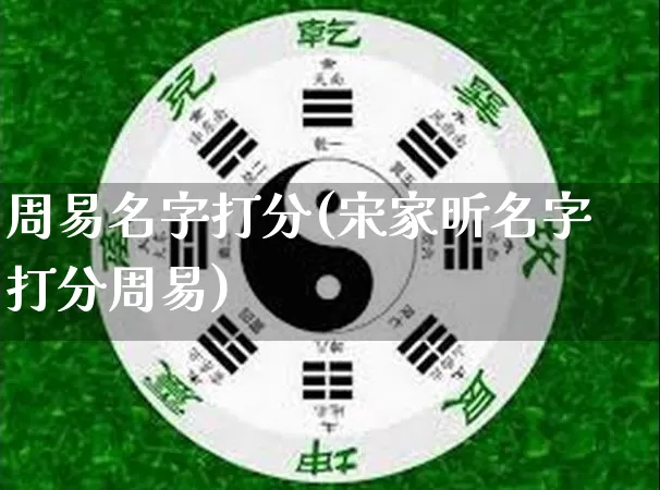 周易名字打分(宋家昕名字打分周易)_https://www.dao-sheng-yuan.com_起名_第1张