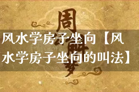 风水学房子坐向【风水学房子坐向的叫法】_https://www.dao-sheng-yuan.com_风水_第1张