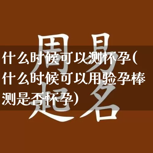 什么时候可以测怀孕(什么时候可以用验孕棒测是否怀孕)_https://www.dao-sheng-yuan.com_易经_第1张