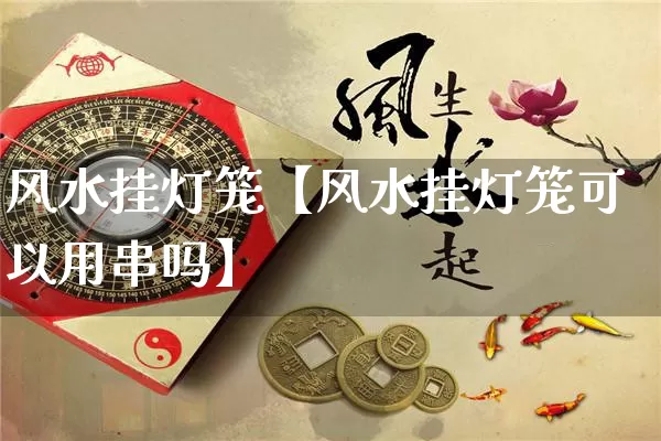 风水挂灯笼【风水挂灯笼可以用串吗】_https://www.dao-sheng-yuan.com_风水_第1张