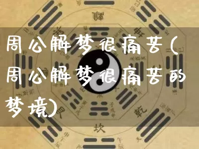 周公解梦很痛苦(周公解梦很痛苦的梦境)_https://www.dao-sheng-yuan.com_周公解梦_第1张