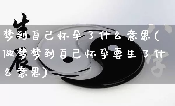 梦到自己怀孕了什么意思(做梦梦到自己怀孕要生了什么意思)_https://www.dao-sheng-yuan.com_起名_第1张