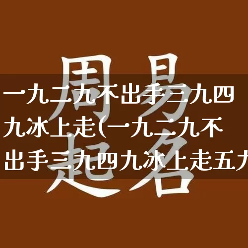 一九二九不出手三九四九冰上走(一九二九不出手三九四九冰上走五九六九沿河看柳)_https://www.dao-sheng-yuan.com_周公解梦_第1张