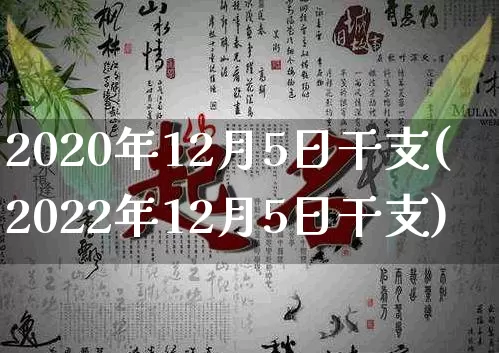 2020年12月5日干支(2022年12月5日干支)_https://www.dao-sheng-yuan.com_十二星座_第1张