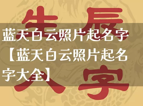 蓝天白云照片起名字【蓝天白云照片起名字大全】_https://www.dao-sheng-yuan.com_周公解梦_第1张