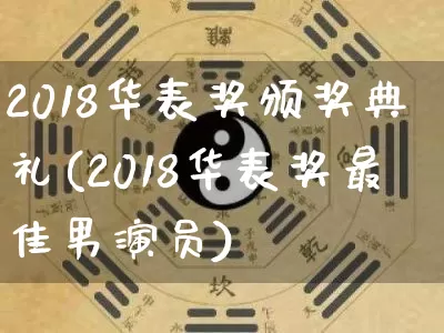 2018华表奖颁奖典礼(2018华表奖最佳男演员)_https://www.dao-sheng-yuan.com_生肖属相_第1张