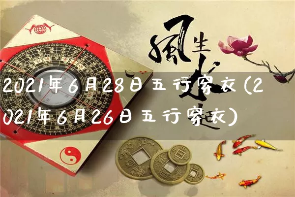 2021年6月28日五行穿衣(2021年6月26日五行穿衣)_https://www.dao-sheng-yuan.com_八字_第1张