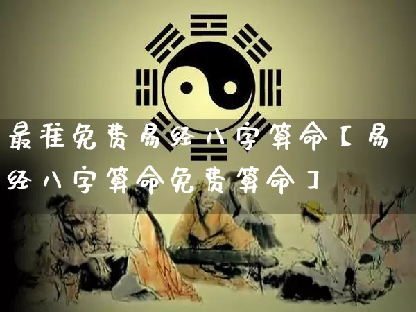 最准免费易经八字算命【易经八字算命免费算命】_https://www.dao-sheng-yuan.com_易经_第1张