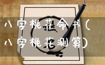 八字桃花命书(八字桃花测算)_https://www.dao-sheng-yuan.com_易经_第1张