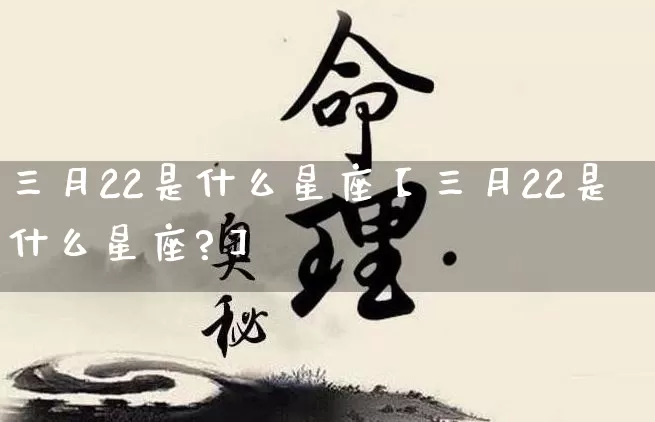 三月22是什么星座【三月22是什么星座?】_https://www.dao-sheng-yuan.com_十二星座_第1张