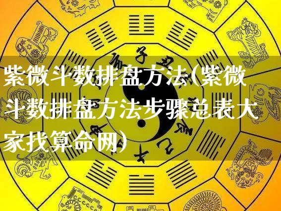 紫微斗数排盘方法(紫微斗数排盘方法步骤总表大家找算命网)_https://www.dao-sheng-yuan.com_八字_第1张