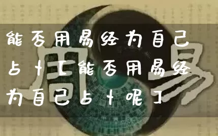 能否用易经为自己占卜【能否用易经为自己占卜呢】_https://www.dao-sheng-yuan.com_周公解梦_第1张