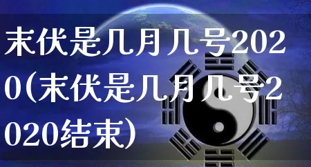 末伏是几月几号2020(末伏是几月几号2020结束)_https://www.dao-sheng-yuan.com_八字_第1张