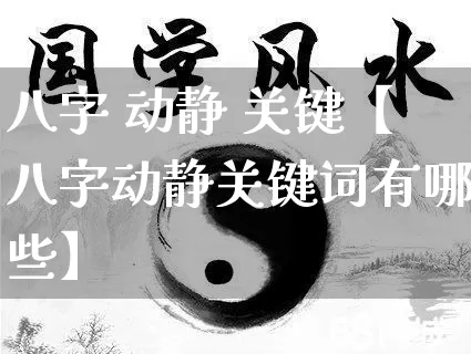 八字 动静 关键【八字动静关键词有哪些】_https://www.dao-sheng-yuan.com_八字_第1张