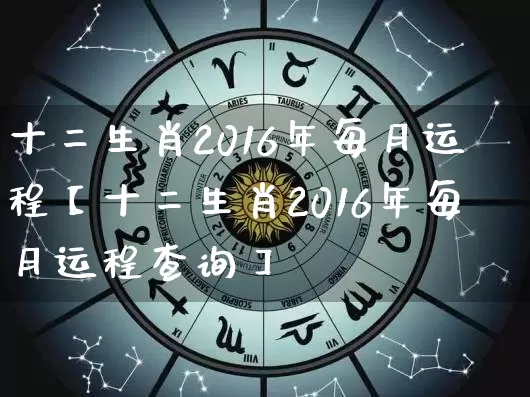 十二生肖2016年每月运程【十二生肖2016年每月运程查询】_https://www.dao-sheng-yuan.com_生肖属相_第1张