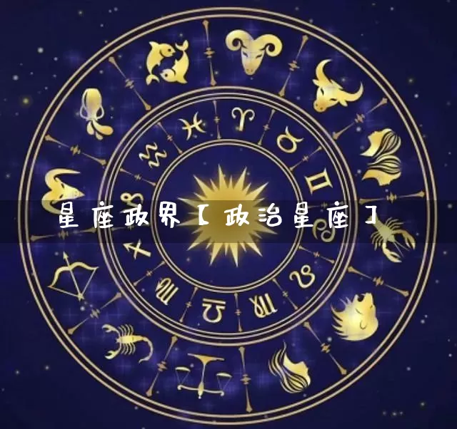 星座政界【政治星座】_https://www.dao-sheng-yuan.com_十二星座_第1张