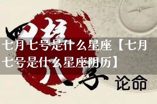 七月七号是什么星座【七月七号是什么星座阴历】_https://www.dao-sheng-yuan.com_十二星座_第1张