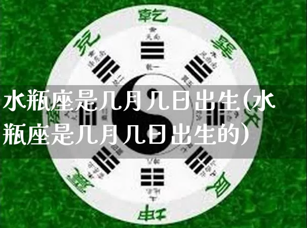 水瓶座是几月几日出生(水瓶座是几月几日出生的)_https://www.dao-sheng-yuan.com_周公解梦_第1张