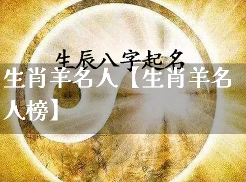 生肖羊名人【生肖羊名人榜】_https://www.dao-sheng-yuan.com_易经_第1张