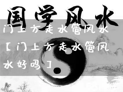 门上方走水管风水【门上方走水管风水好吗】_https://www.dao-sheng-yuan.com_风水_第1张