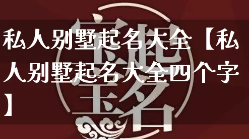 私人别墅起名大全【私人别墅起名大全四个字】_https://www.dao-sheng-yuan.com_起名_第1张