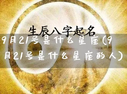 9月21号是什么星座(9月21号是什么星座的人)_https://www.dao-sheng-yuan.com_十二星座_第1张