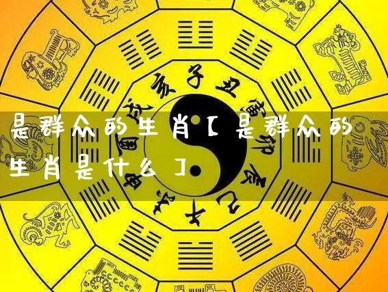 是群众的生肖【是群众的生肖是什么】_https://www.dao-sheng-yuan.com_生肖属相_第1张