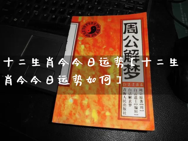 十二生肖今今日运势【十二生肖今今日运势如何】_https://www.dao-sheng-yuan.com_八字_第1张