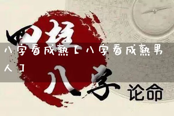 八字看成熟【八字看成熟男人】_https://www.dao-sheng-yuan.com_八字_第1张