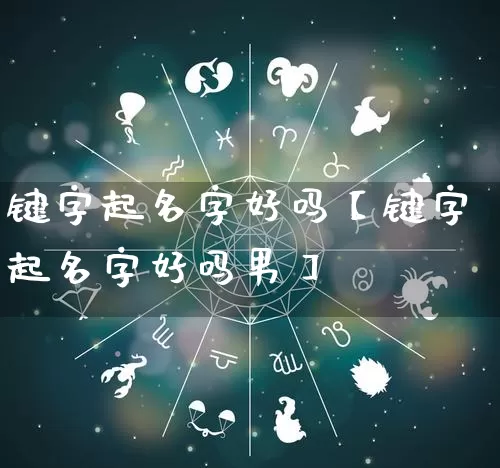 键字起名字好吗【键字起名字好吗男】_https://www.dao-sheng-yuan.com_起名_第1张