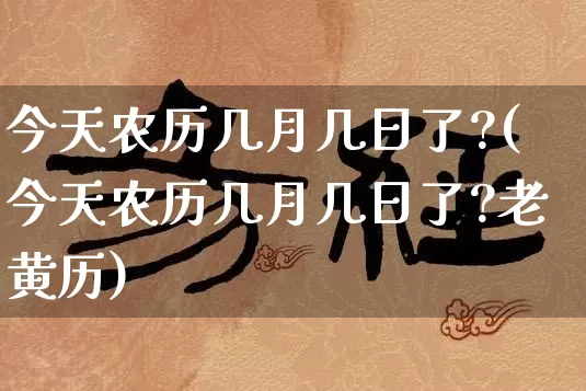 今天农历几月几日了?(今天农历几月几日了?老黄历)_https://www.dao-sheng-yuan.com_八字_第1张