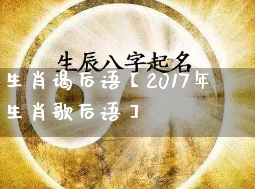 生肖谒后语【2017年生肖歌后语】_https://www.dao-sheng-yuan.com_生肖属相_第1张