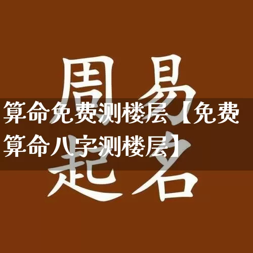 算命免费测楼层【免费算命八字测楼层】_https://www.dao-sheng-yuan.com_算命_第1张