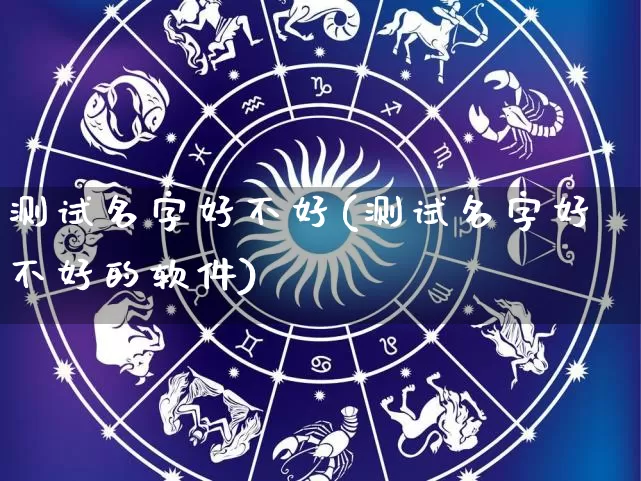 测试名字好不好(测试名字好不好的软件)_https://www.dao-sheng-yuan.com_算命_第1张