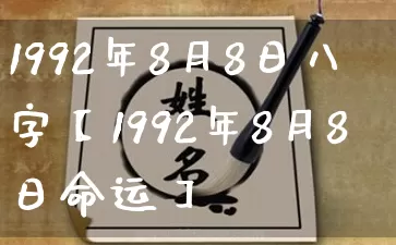 1992年8月8日八字【1992年8月8日命运】_https://www.dao-sheng-yuan.com_五行_第1张