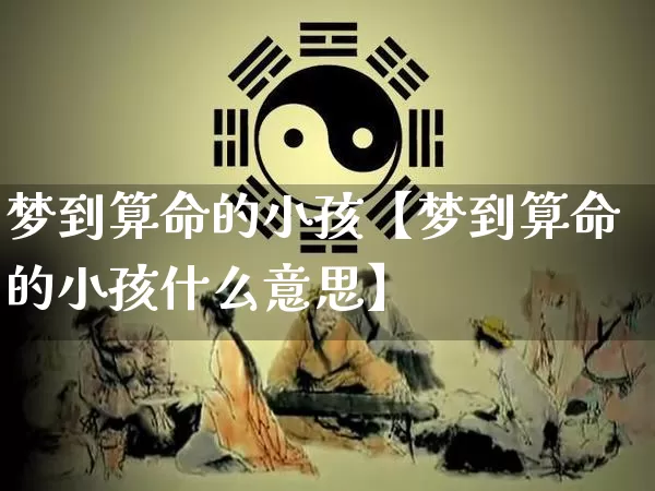 梦到算命的小孩【梦到算命的小孩什么意思】_https://www.dao-sheng-yuan.com_算命_第1张