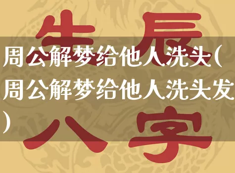 周公解梦给他人洗头(周公解梦给他人洗头发)_https://www.dao-sheng-yuan.com_周公解梦_第1张