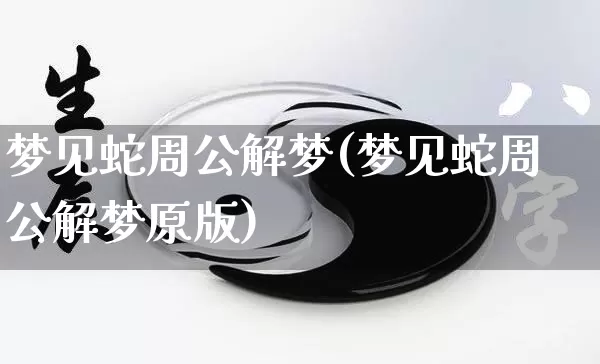 梦见蛇周公解梦(梦见蛇周公解梦原版)_https://www.dao-sheng-yuan.com_起名_第1张