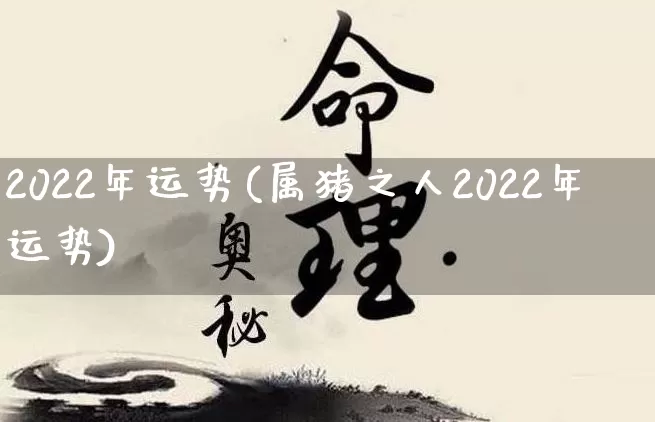 2022年运势(属猪之人2022年运势)_https://www.dao-sheng-yuan.com_道源国学_第1张