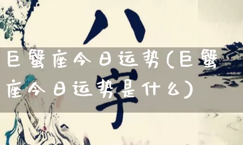 巨蟹座今日运势(巨蟹座今日运势是什么)_https://www.dao-sheng-yuan.com_八字_第1张