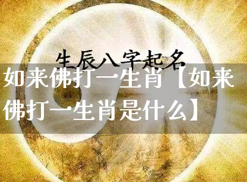 如来佛打一生肖【如来佛打一生肖是什么】_https://www.dao-sheng-yuan.com_十二星座_第1张