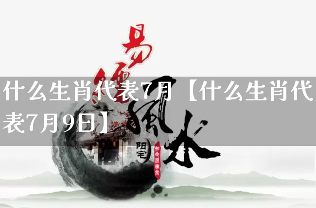 什么生肖代表7月【什么生肖代表7月9日】_https://www.dao-sheng-yuan.com_生肖属相_第1张