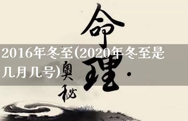 2016年冬至(2020年冬至是几月几号)_https://www.dao-sheng-yuan.com_八字_第1张