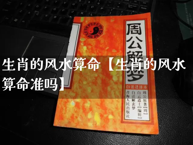 生肖的风水算命【生肖的风水算命准吗】_https://www.dao-sheng-yuan.com_算命_第1张