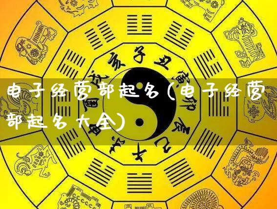 电子经营部起名(电子经营部起名大全)_https://www.dao-sheng-yuan.com_起名_第1张