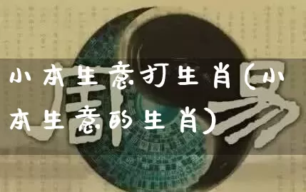 小本生意打生肖(小本生意的生肖)_https://www.dao-sheng-yuan.com_生肖属相_第1张