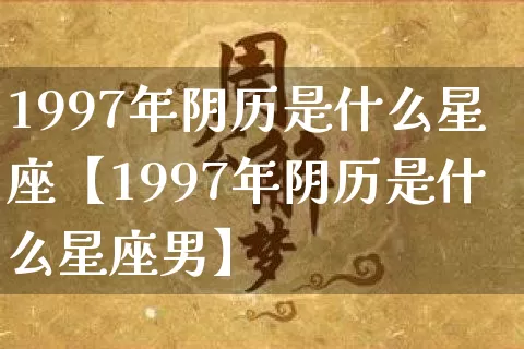 1997年阴历是什么星座【1997年阴历是什么星座男】_https://www.dao-sheng-yuan.com_十二星座_第1张