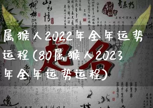 属猴人2022年全年运势运程(80属猴人2023年全年运势运程)_https://www.dao-sheng-yuan.com_十二星座_第1张