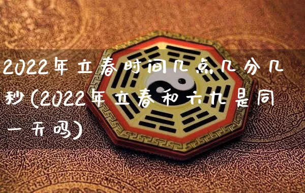 2022年立春时间几点几分几秒(2022年立春和六九是同一天吗)_https://www.dao-sheng-yuan.com_生肖属相_第1张